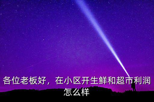 各位老板好，在小區(qū)開(kāi)生鮮和超市利潤(rùn)怎么樣