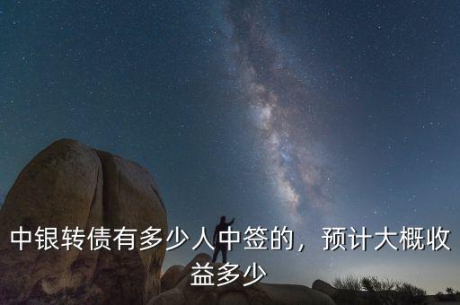中銀轉(zhuǎn)債有多少人中簽的，預(yù)計(jì)大概收益多少