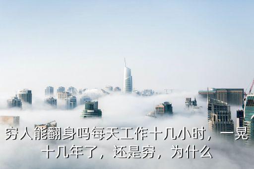 窮人能翻身嗎每天工作十幾小時(shí)，一晃十幾年了，還是窮，為什么