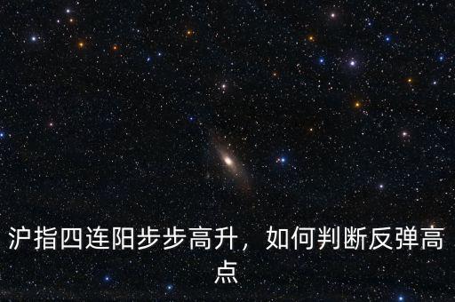 滬指四連陽(yáng)步步高升，如何判斷反彈高點(diǎn)