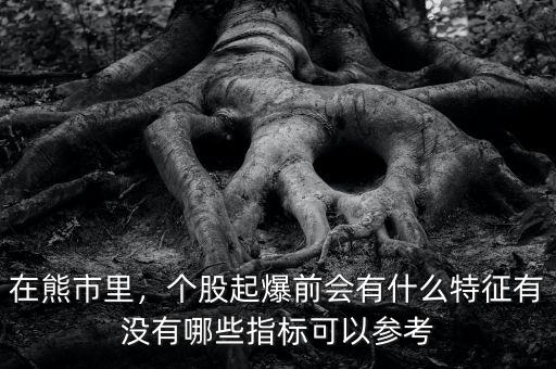 在熊市里，個(gè)股起爆前會(huì)有什么特征有沒(méi)有哪些指標(biāo)可以參考