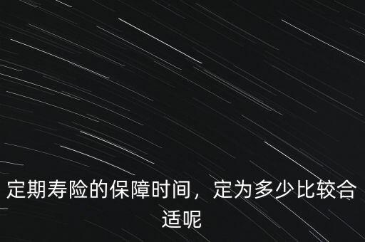 定期壽險(xiǎn)的保障時(shí)間，定為多少比較合適呢
