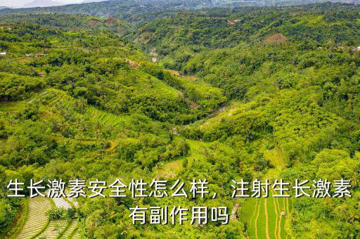 生長激素安全性怎么樣，注射生長激素有副作用嗎