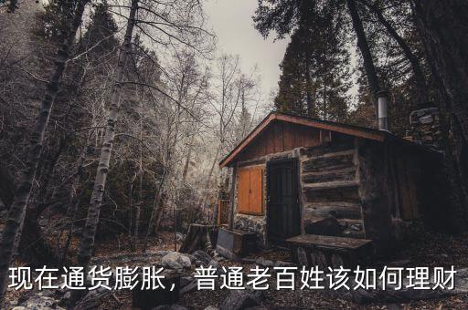 現在通貨膨脹，普通老百姓該如何理財