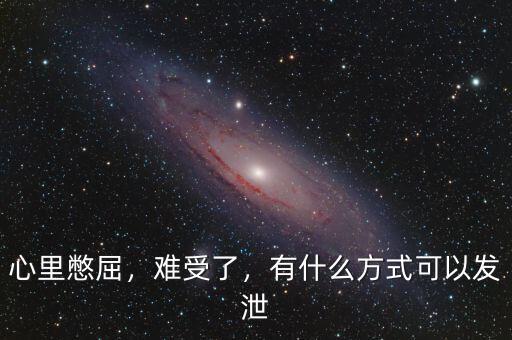 心里憋屈，難受了，有什么方式可以發(fā)泄