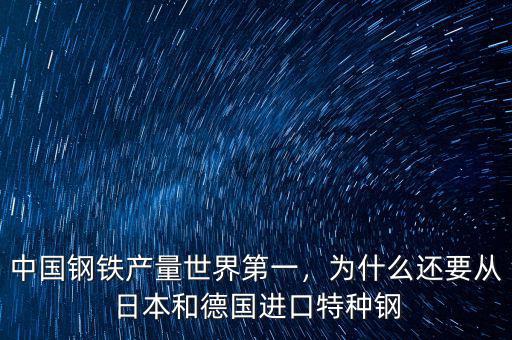 中國鋼鐵產(chǎn)量世界第一，為什么還要從日本和德國進(jìn)口特種鋼