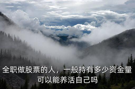 全職做股票的人，一般持有多少資金量可以能養(yǎng)活自己?jiǎn)? class=