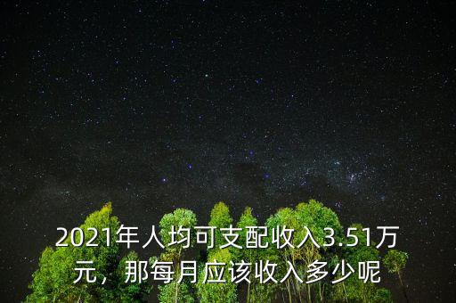 2021年人均可支配收入3.51萬(wàn)元，那每月應(yīng)該收入多少呢