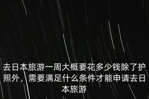 去日本旅游一周大概要花多少錢除了護(hù)照外，需要滿足什么條件才能申請去日本旅游
