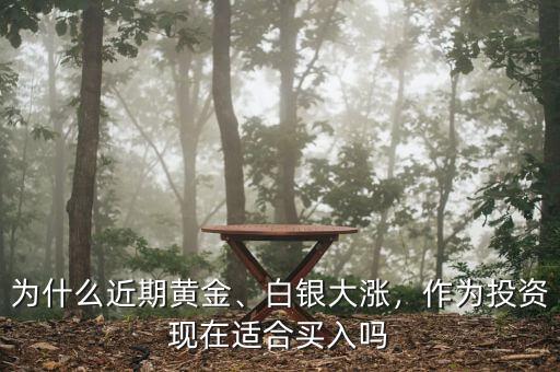 為什么近期黃金、白銀大漲，作為投資現(xiàn)在適合買入嗎