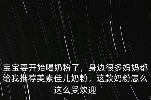 寶寶要開始喝奶粉了，身邊很多媽媽都給我推薦美素佳兒奶粉，這款奶粉怎么這么受歡迎