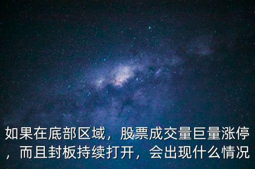 如果在底部區(qū)域，股票成交量巨量漲停，而且封板持續(xù)打開，會出現(xiàn)什么情況