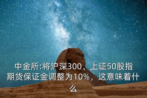 中金所:將滬深300、上證50股指期貨保證金調(diào)整為10%，這意味著什么