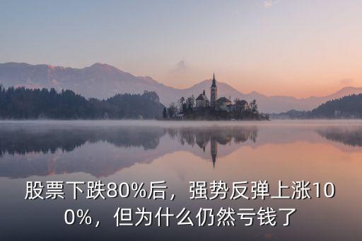 股票下跌80%后，強(qiáng)勢(shì)反彈上漲100%，但為什么仍然虧錢(qián)了