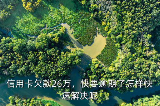 信用卡欠款26萬，快要逾期了怎樣快速解決呢