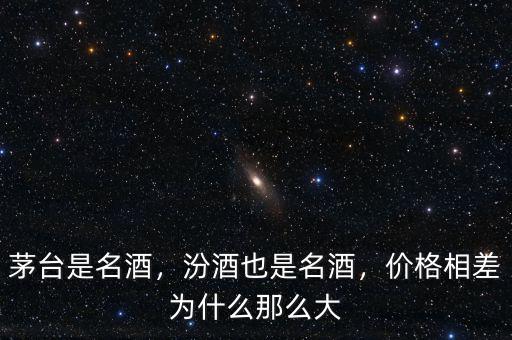 茅臺是名酒，汾酒也是名酒，價格相差為什么那么大