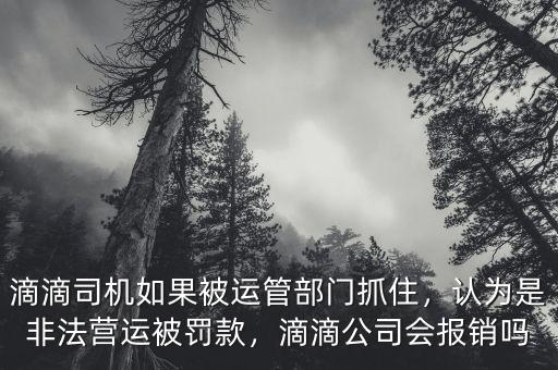 滴滴司機如果被運管部門抓住，認(rèn)為是非法營運被罰款，滴滴公司會報銷嗎