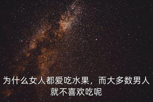 為什么女人都愛吃水果，而大多數(shù)男人就不喜歡吃呢
