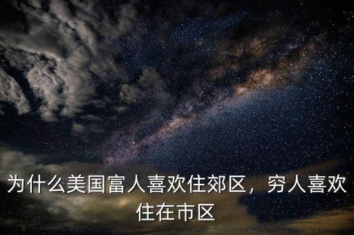 為什么美國富人喜歡住郊區(qū)，窮人喜歡住在市區(qū)
