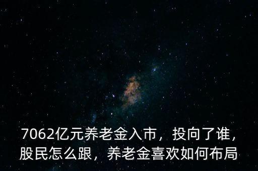 7062億元養(yǎng)老金入市，投向了誰，股民怎么跟，養(yǎng)老金喜歡如何布局