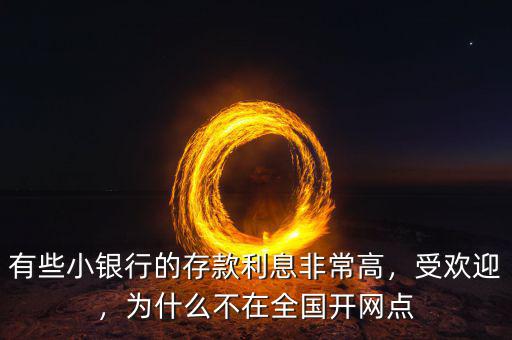 有些小銀行的存款利息非常高，受歡迎，為什么不在全國開網(wǎng)點