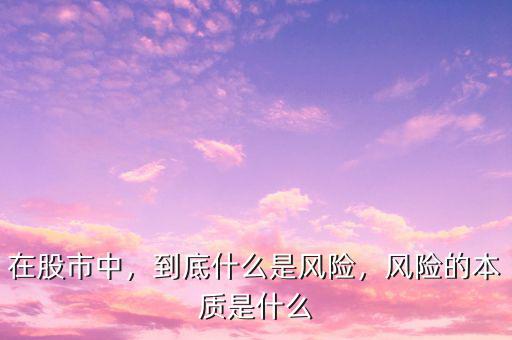 在股市中，到底什么是風(fēng)險，風(fēng)險的本質(zhì)是什么