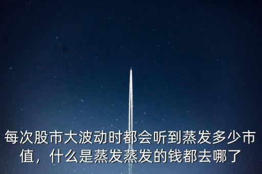 每次股市大波動(dòng)時(shí)都會(huì)聽到蒸發(fā)多少市值，什么是蒸發(fā)蒸發(fā)的錢都去哪了