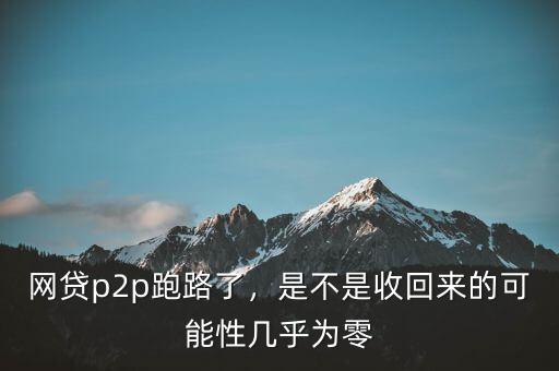 網(wǎng)貸p2p跑路了，是不是收回來的可能性幾乎為零