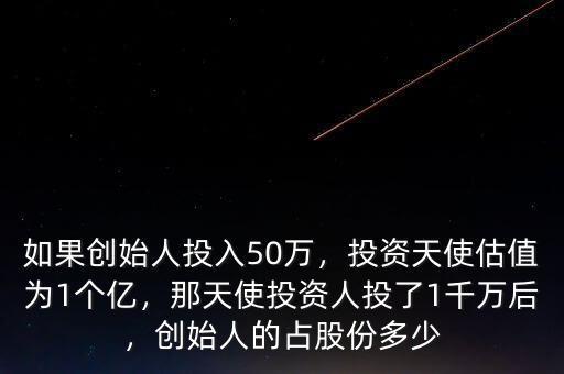 如果創(chuàng)始人投入50萬，投資天使估值為1個億，那天使投資人投了1千萬后，創(chuàng)始人的占股份多少
