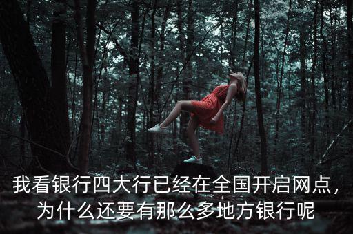 我看銀行四大行已經(jīng)在全國開啟網(wǎng)點，為什么還要有那么多地方銀行呢