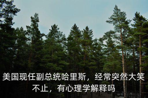 美國現(xiàn)任副總統(tǒng)哈里斯，經(jīng)常突然大笑不止，有心理學(xué)解釋嗎