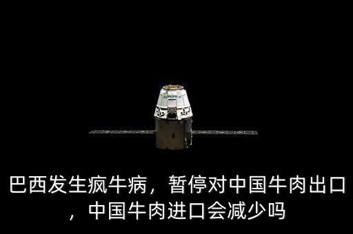 巴西發(fā)生瘋牛病，暫停對中國牛肉出口，中國牛肉進口會減少嗎