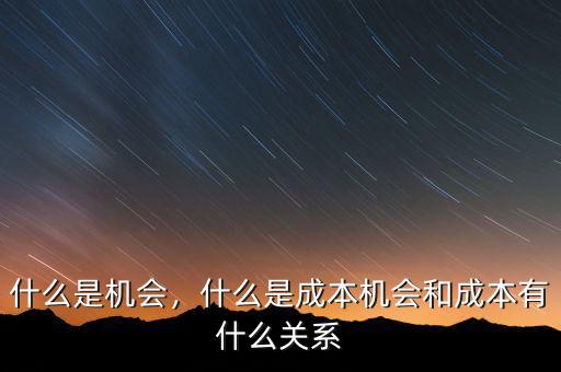 什么是機(jī)會(huì)，什么是成本機(jī)會(huì)和成本有什么關(guān)系