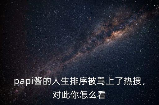 papi醬的人生排序被罵上了熱搜，對此你怎么看