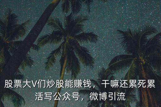 股票大V們炒股能賺錢，干嘛還累死累活寫公眾號，微博引流