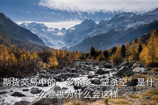 期貨交易中的“多殺多、空殺空”是什么意思為什么會(huì)這樣