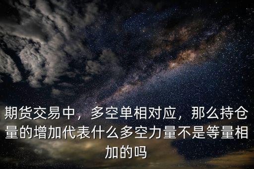 期貨交易中，多空單相對應(yīng)，那么持倉量的增加代表什么多空力量不是等量相加的嗎