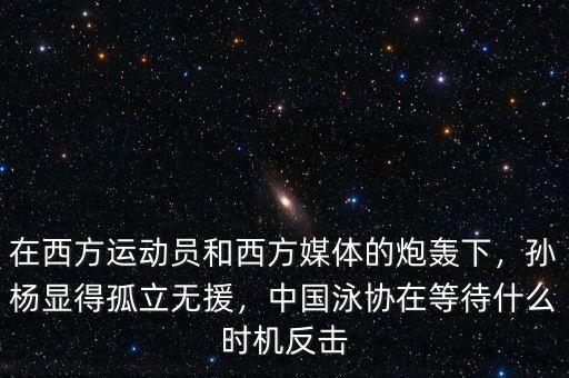 在西方運動員和西方媒體的炮轟下，孫楊顯得孤立無援，中國泳協在等待什么時機反擊