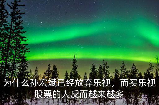 為什么孫宏斌已經(jīng)放棄樂視，而買樂視股票的人反而越來越多