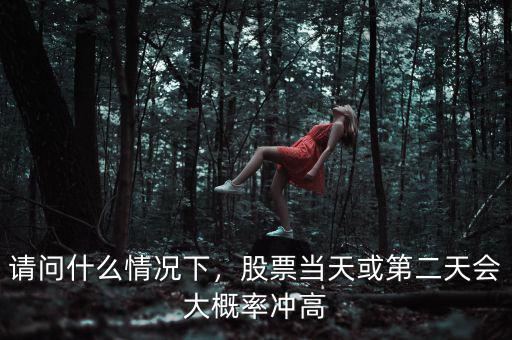 請(qǐng)問什么情況下，股票當(dāng)天或第二天會(huì)大概率沖高