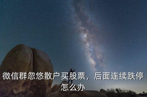 微信群忽悠散戶買股票，后面連續(xù)跌停怎么辦