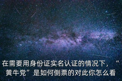 在需要用身份證實名認證的情況下，“黃牛黨”是如何倒票的對此你怎么看