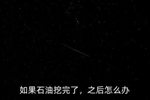 如果石油挖完了，之后怎么辦