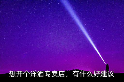 想開個洋酒專賣店，有什么好建議