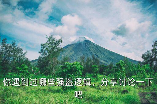你遇到過哪些強(qiáng)盜邏輯，分享討論一下吧