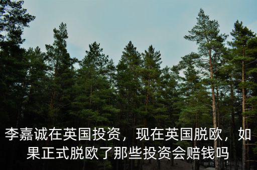 李嘉誠在英國投資，現(xiàn)在英國脫歐，如果正式脫歐了那些投資會賠錢嗎