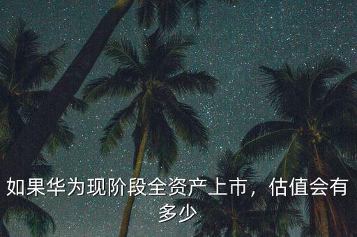 如果華為現(xiàn)階段全資產(chǎn)上市，估值會(huì)有多少