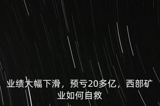 業(yè)績(jī)大幅下滑，預(yù)虧20多億，西部礦業(yè)如何自救