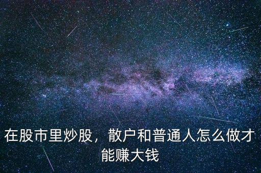 在股市里炒股，散戶和普通人怎么做才能賺大錢(qián)