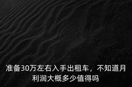 準(zhǔn)備30萬左右入手出租車，不知道月利潤大概多少值得嗎